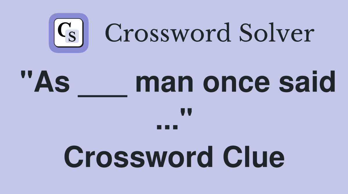 "As ___ man once said ..." Crossword Clue