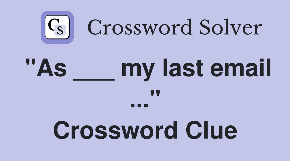 "As ___ my last email ..." Crossword Clue