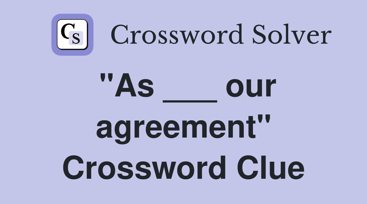 "As ___ our agreement" Crossword Clue