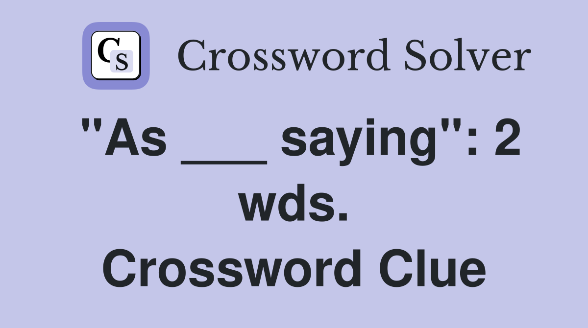 "As ___ saying": 2 wds. Crossword Clue