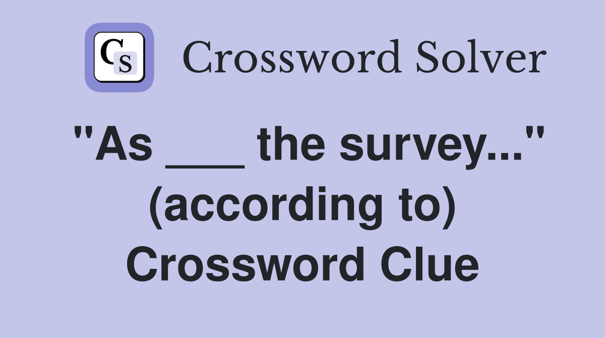 "As ___ the survey..." (according to) Crossword Clue