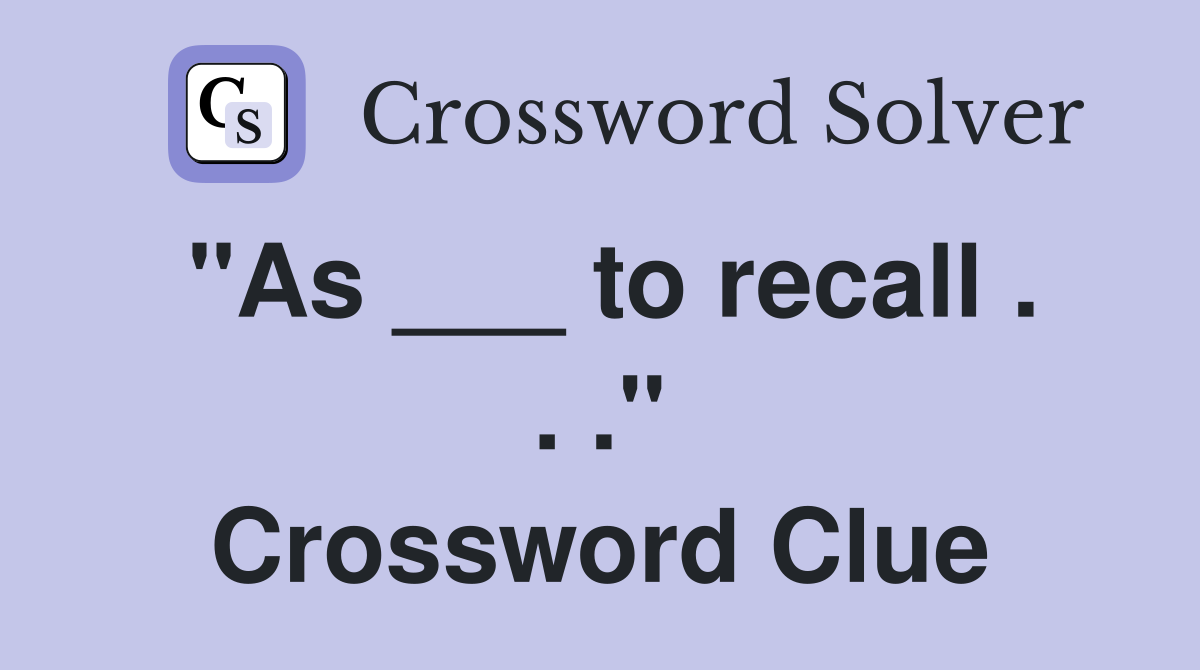 "As ___ to recall . . ." Crossword Clue