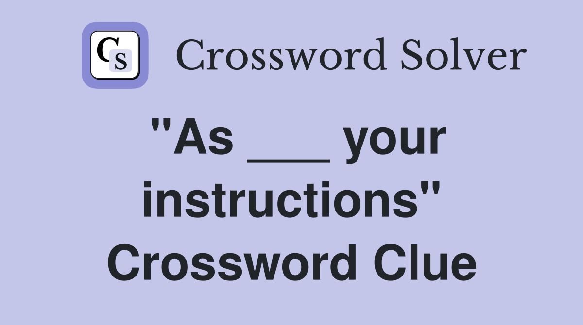 "As ___ your instructions" Crossword Clue