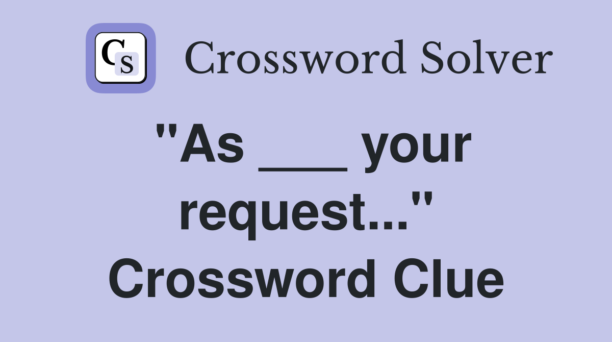 "As ___ your request..." Crossword Clue