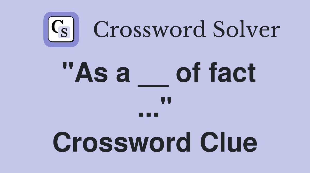 "As a __ of fact ..." Crossword Clue