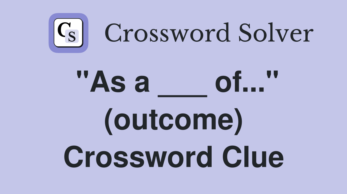 "As a ___ of..." (outcome) Crossword Clue