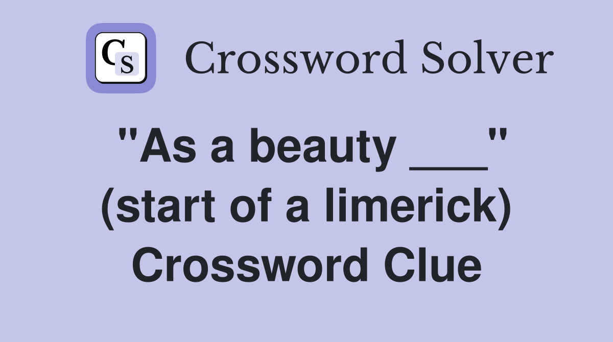 "As a beauty ___" (start of a limerick) Crossword Clue