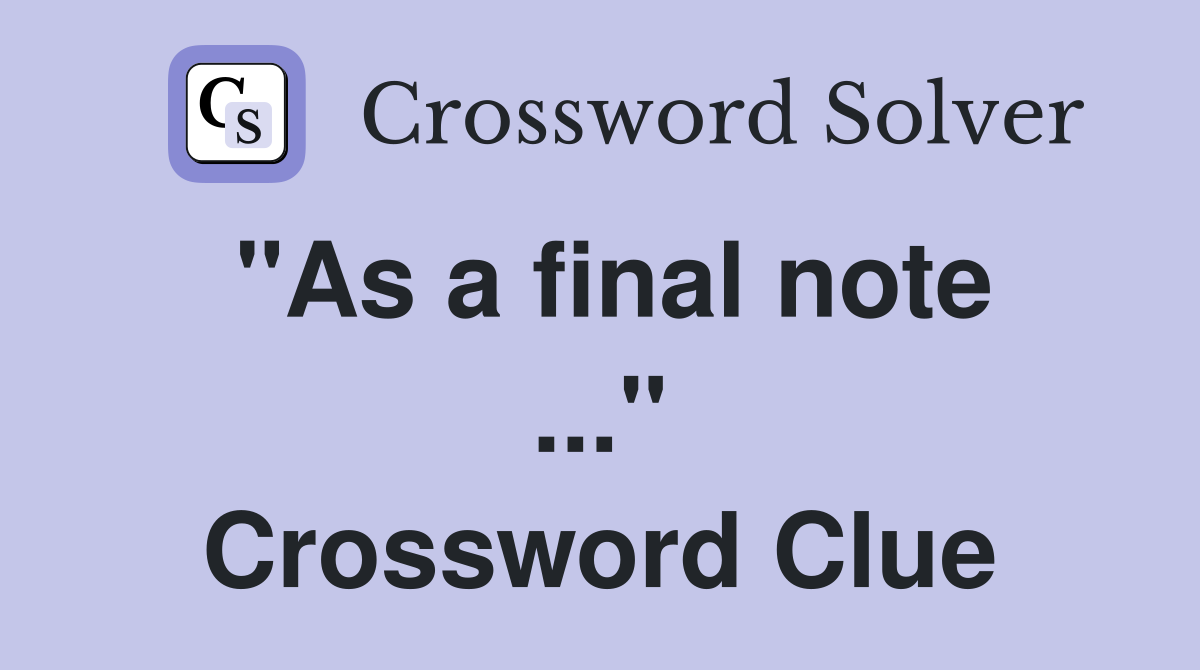 "As a final note ..." Crossword Clue