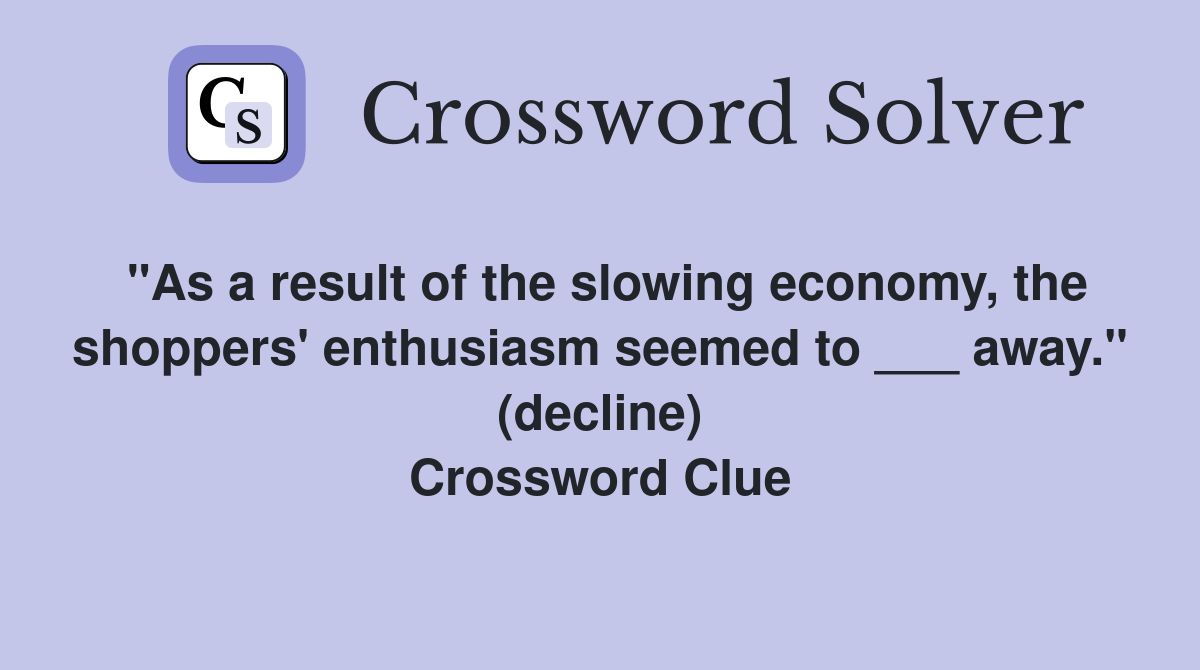 "As a result of the slowing economy, the shoppers' enthusiasm seemed to ___ away." (decline) Crossword Clue