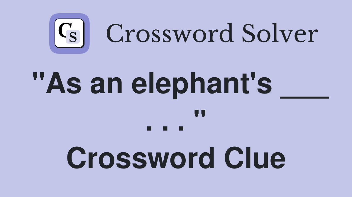 "As an elephant's ___ . . . " Crossword Clue
