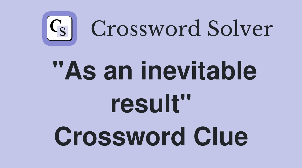 "As an inevitable result" Crossword Clue