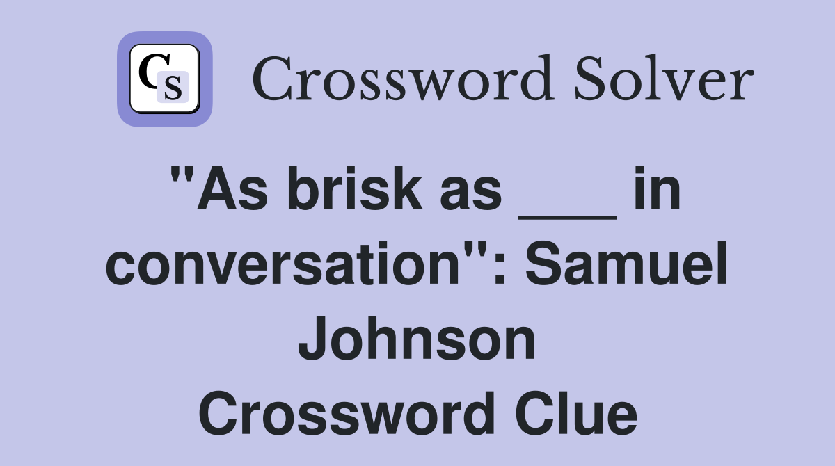"As brisk as ___ in conversation": Samuel Johnson Crossword Clue