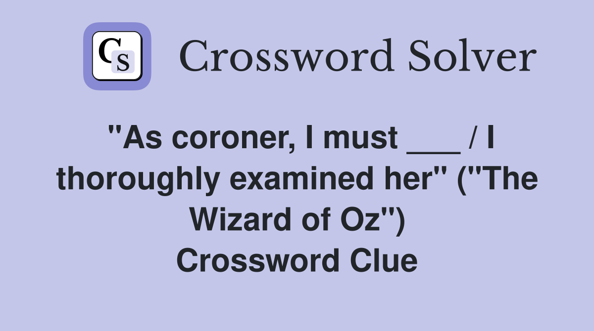 "As coroner, I must ___ / I thoroughly examined her" ("The Wizard of Oz") Crossword Clue