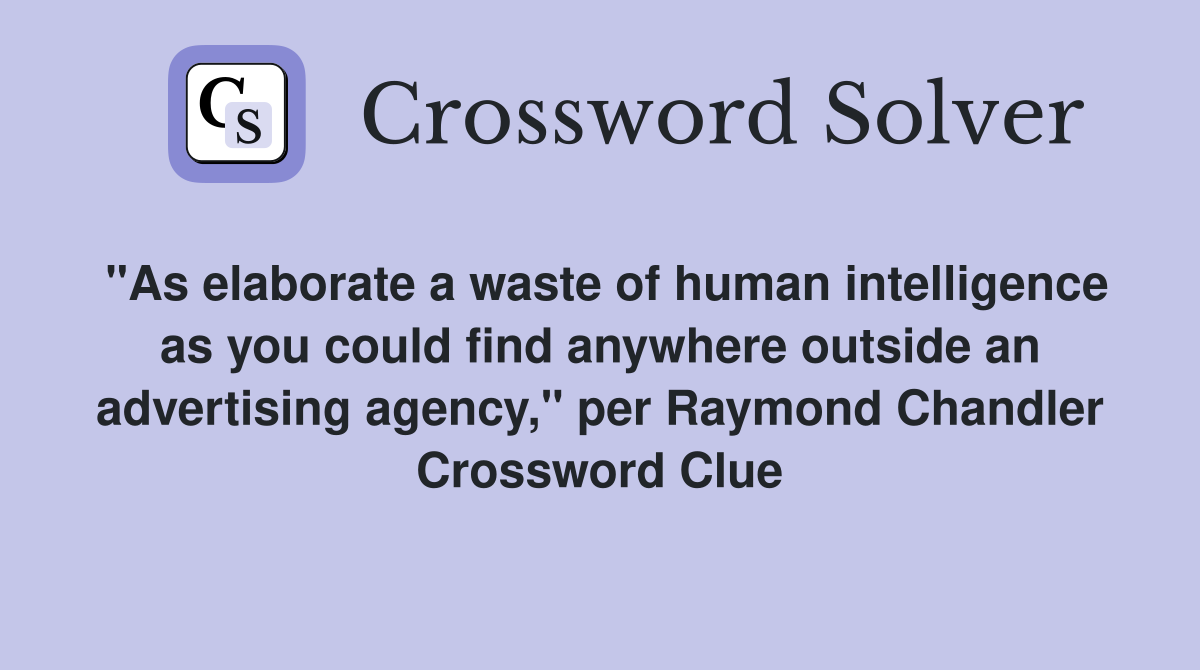 "As elaborate a waste of human intelligence as you could find anywhere outside an advertising agency," per Raymond Chandler Crossword Clue