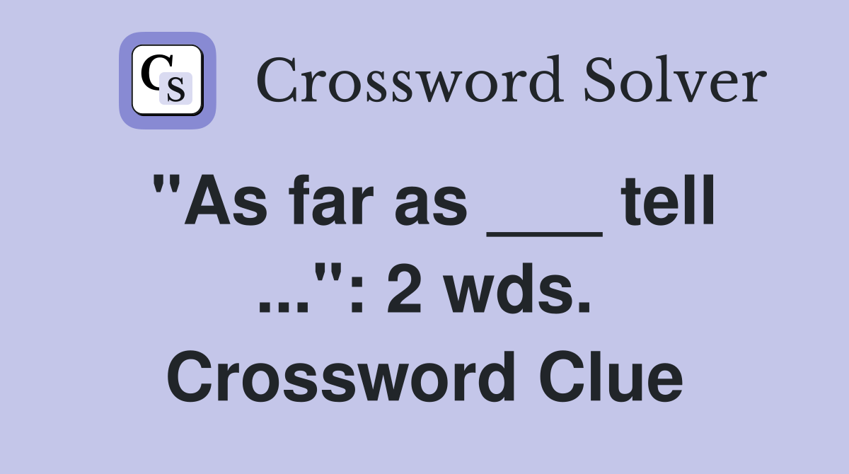 "As far as ___ tell ...": 2 wds. Crossword Clue