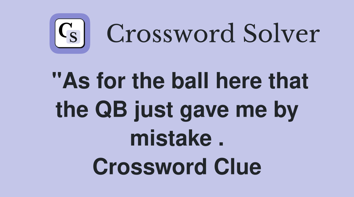 "As for the ball here that the QB just gave me by mistake . Crossword Clue
