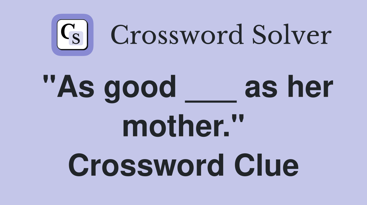 "As good ___ as her mother." Crossword Clue