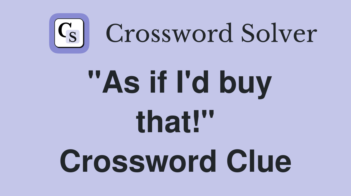 "As if I'd buy that!" Crossword Clue