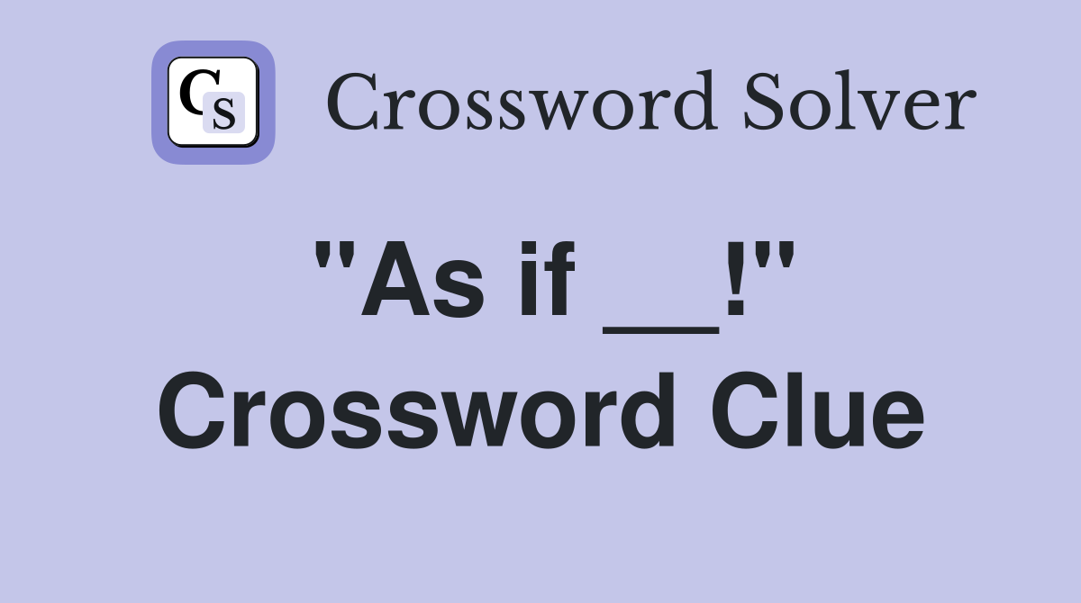 "As if __!" Crossword Clue