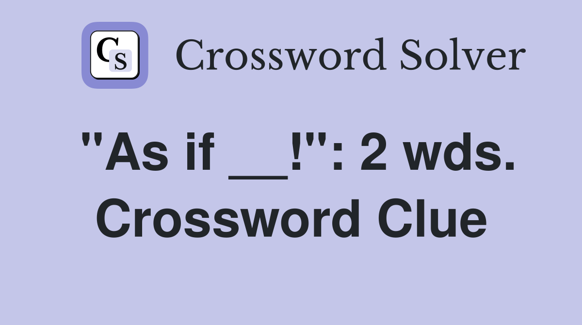 "As if __!": 2 wds. Crossword Clue