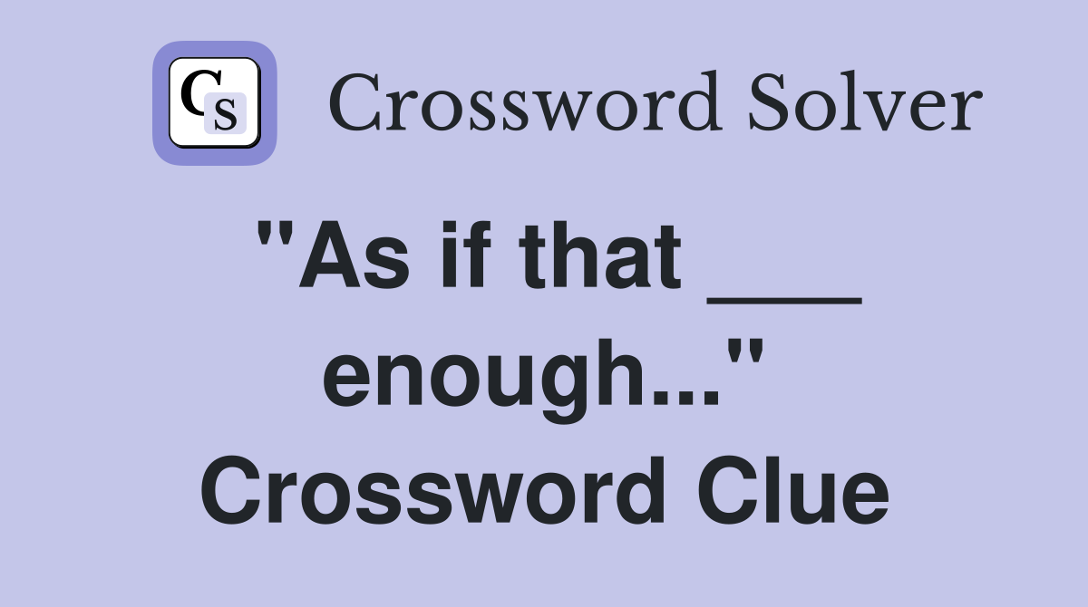 "As if that ___ enough..." Crossword Clue