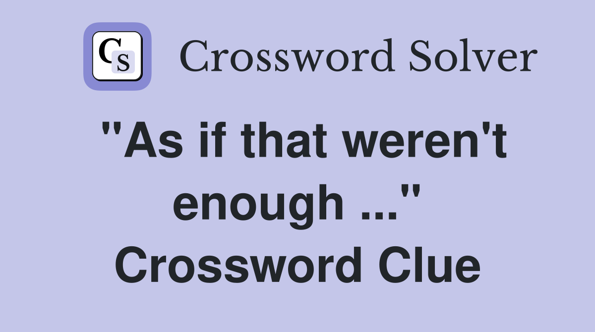 "As if that weren't enough ..." Crossword Clue