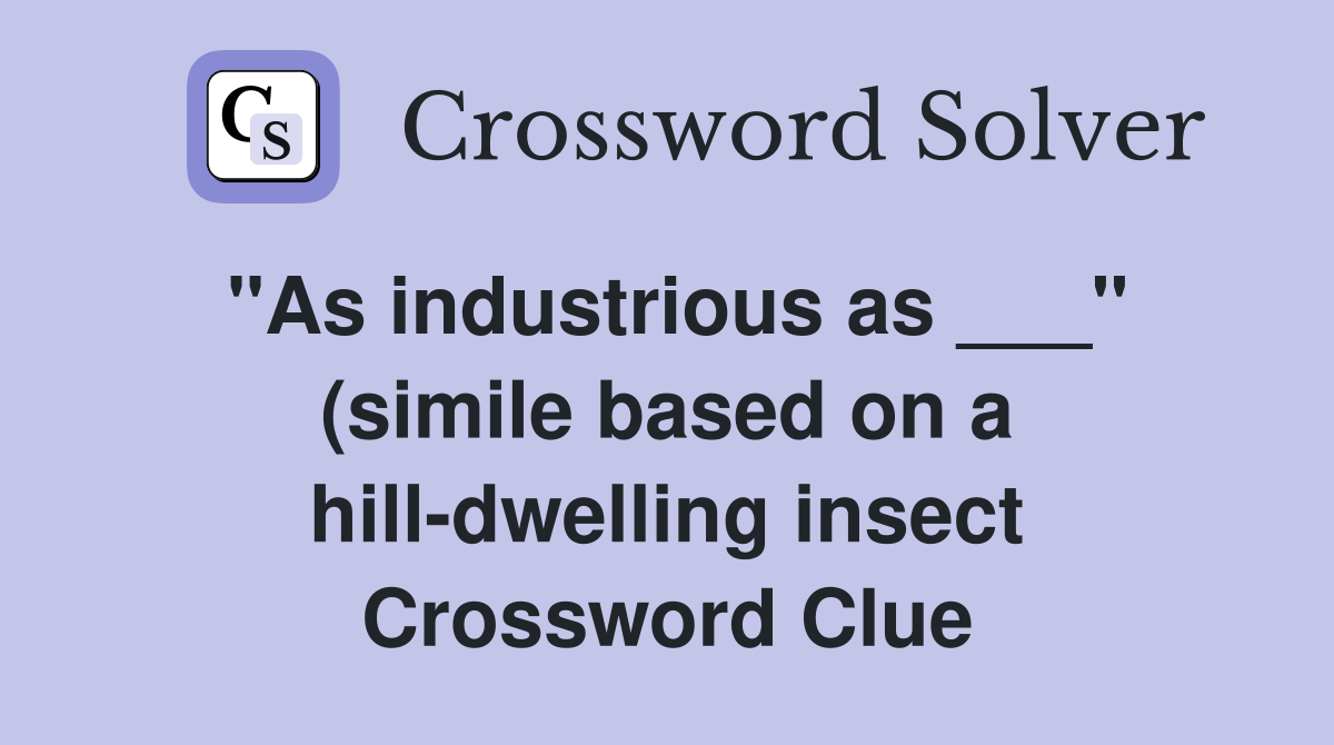 quot As industrious as quot (simile based on a hill dwelling insect): 2 wds quot As industrious as quot (simile based on a hill dwelling insect): 2 wds