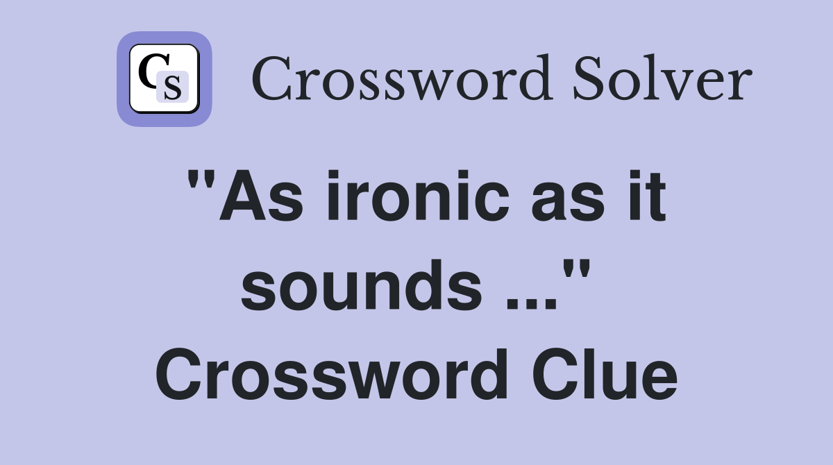 "As ironic as it sounds ..." Crossword Clue