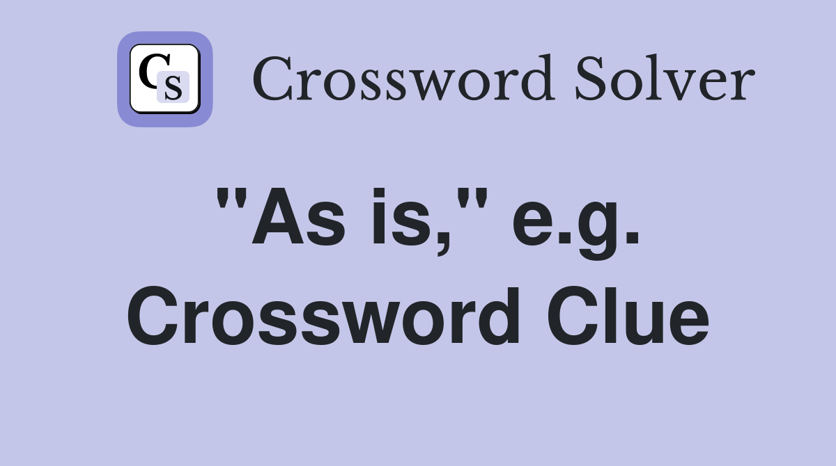 "As is," e.g. Crossword Clue