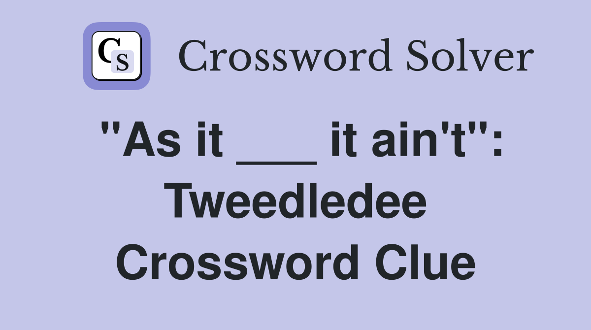 "As it ___ it ain't": Tweedledee Crossword Clue