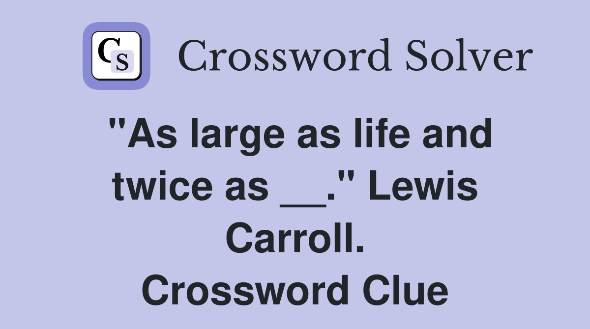 "As large as life and twice as __." Lewis Carroll. Crossword Clue