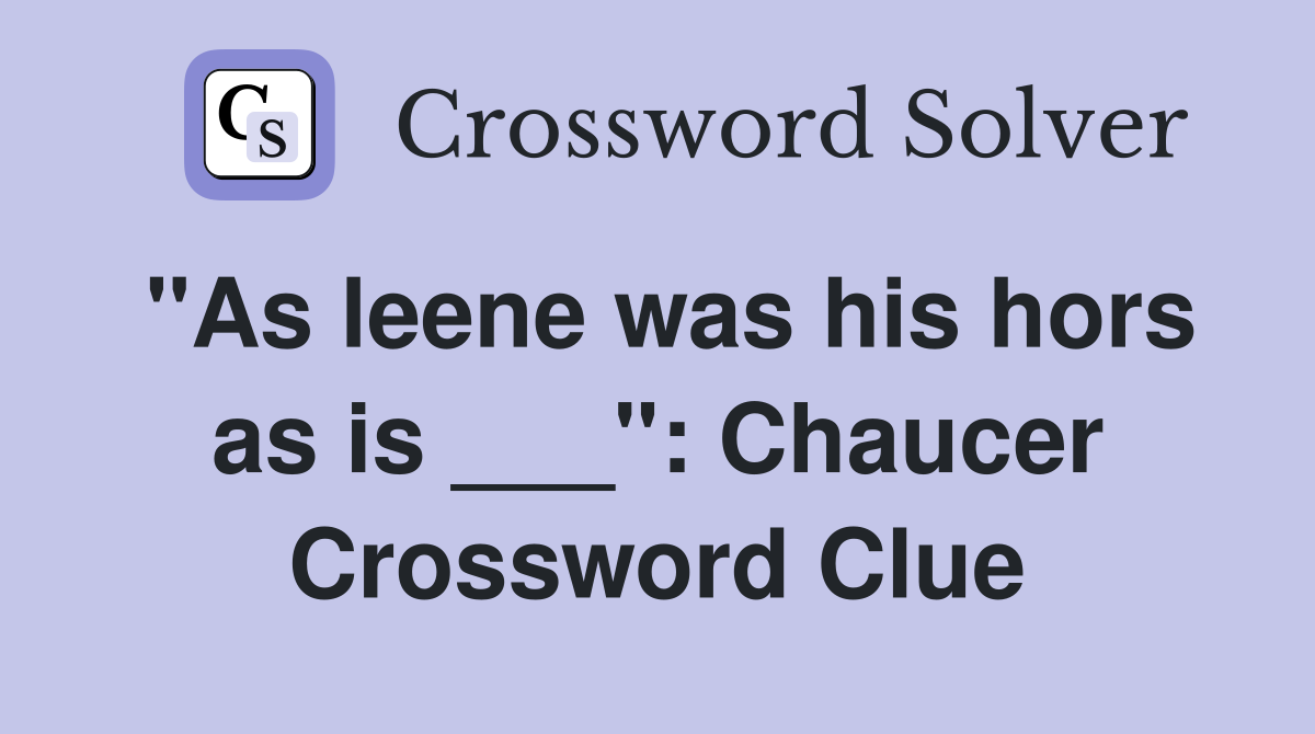 "As leene was his hors as is ___": Chaucer Crossword Clue