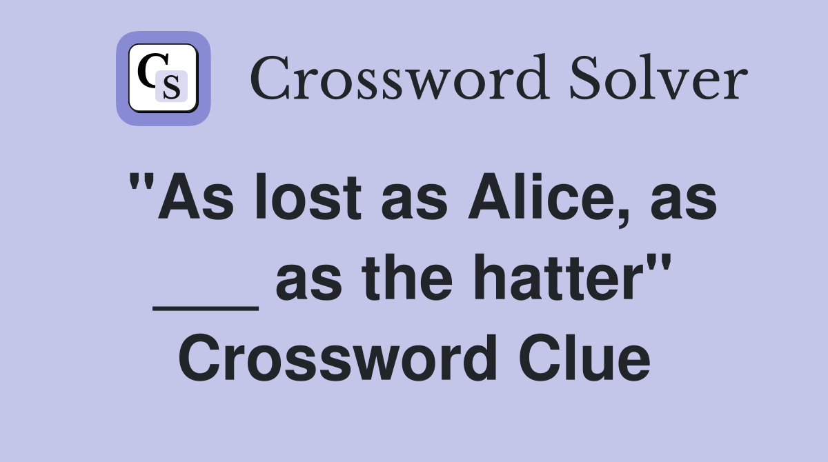 "As lost as Alice, as ___ as the hatter" Crossword Clue