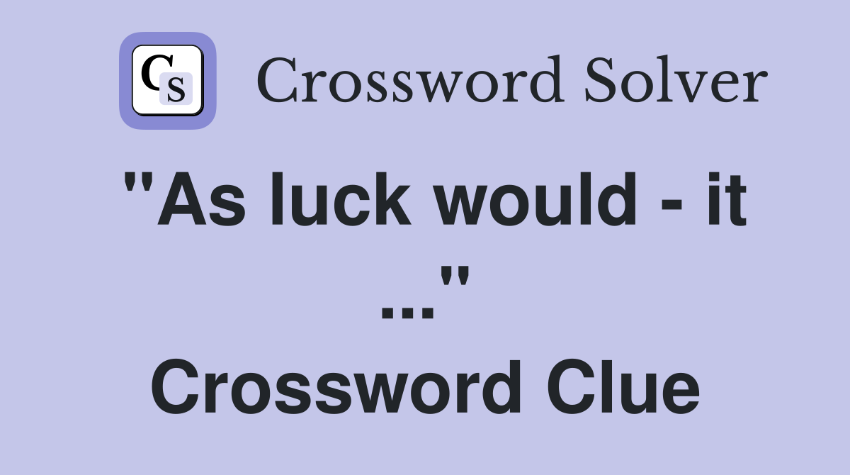 "As luck would - it ..." Crossword Clue
