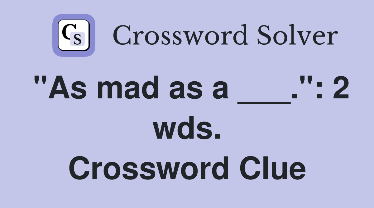 "As mad as a ___.": 2 wds. Crossword Clue