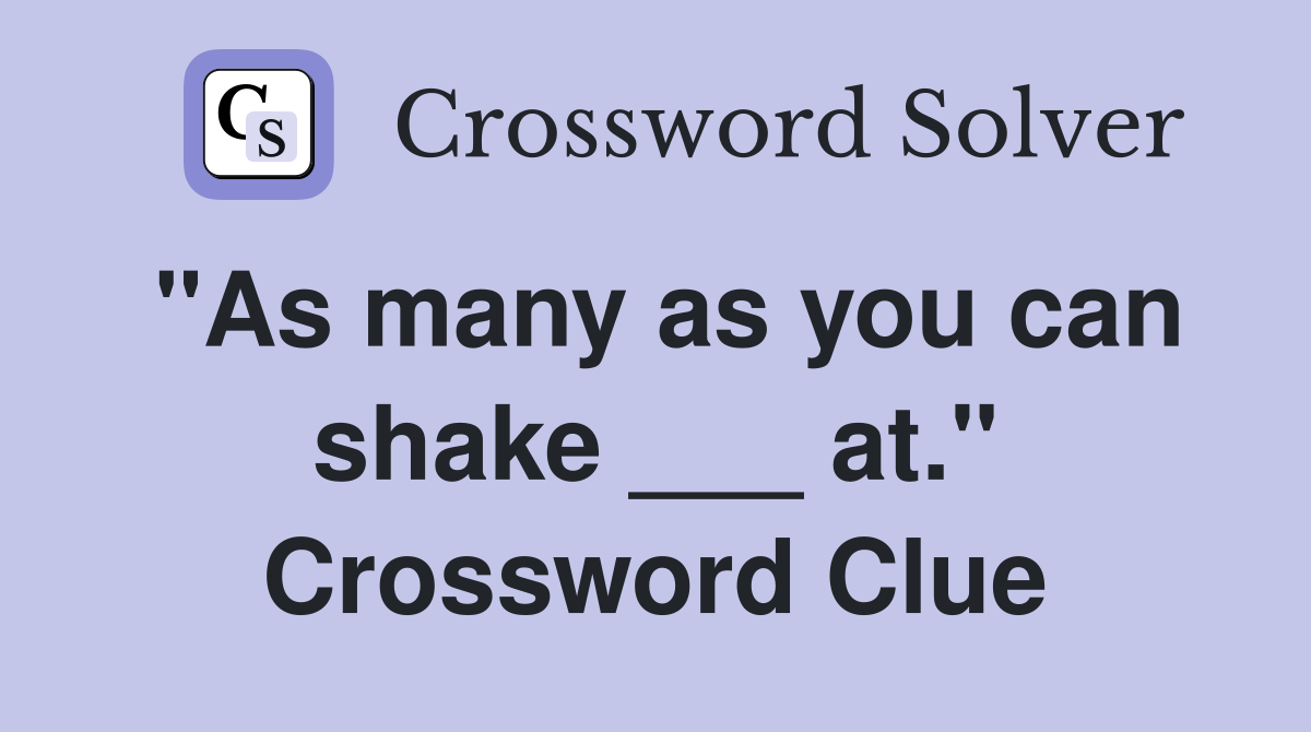 "As many as you can shake ___ at." Crossword Clue
