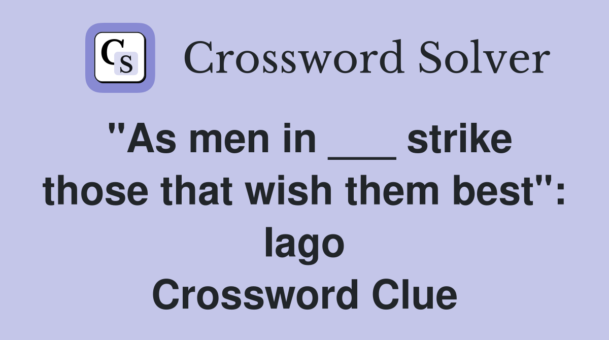 "As men in ___ strike those that wish them best": Iago Crossword Clue