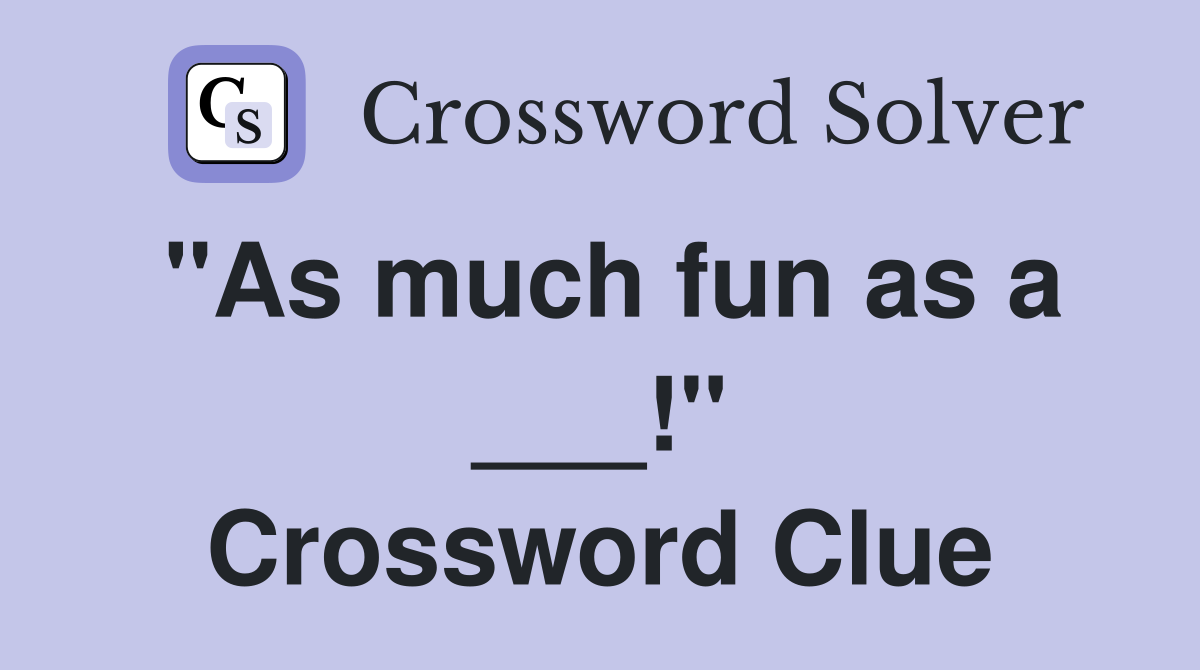 "As much fun as a ___!" Crossword Clue