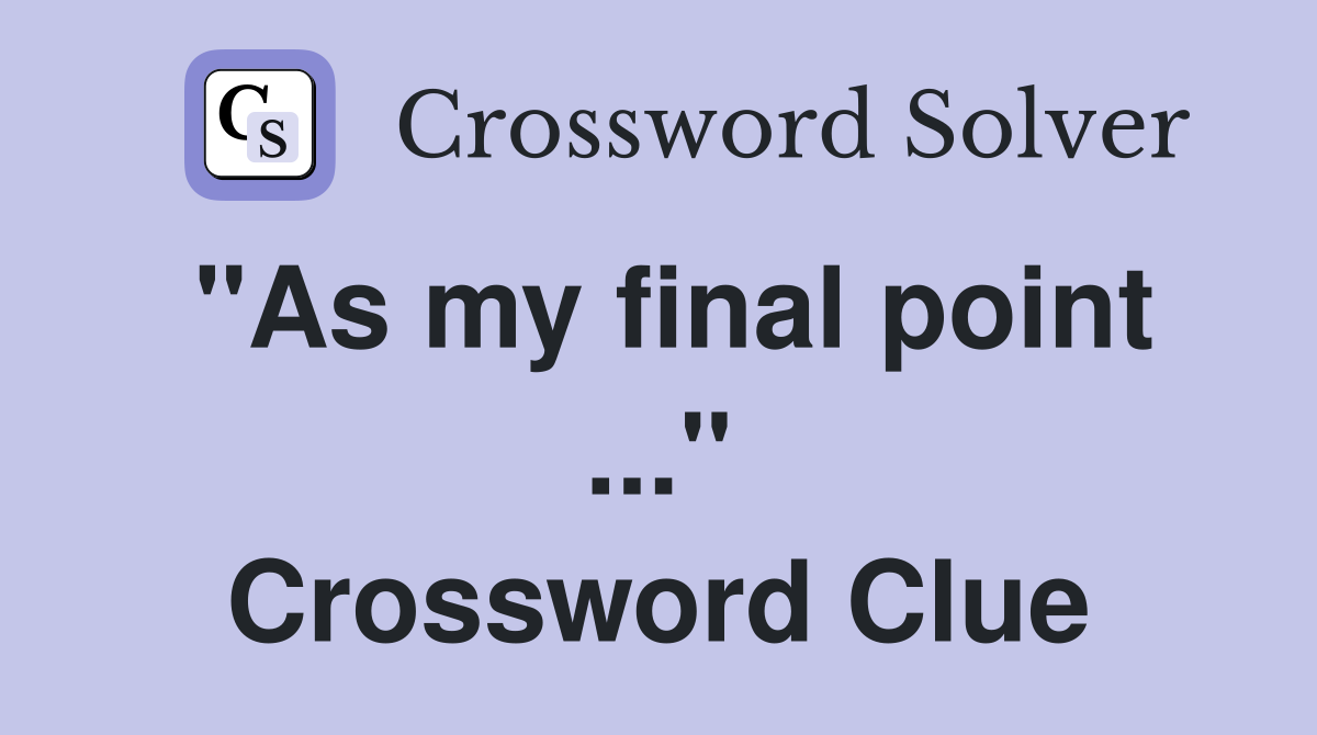 "As my final point ..." Crossword Clue