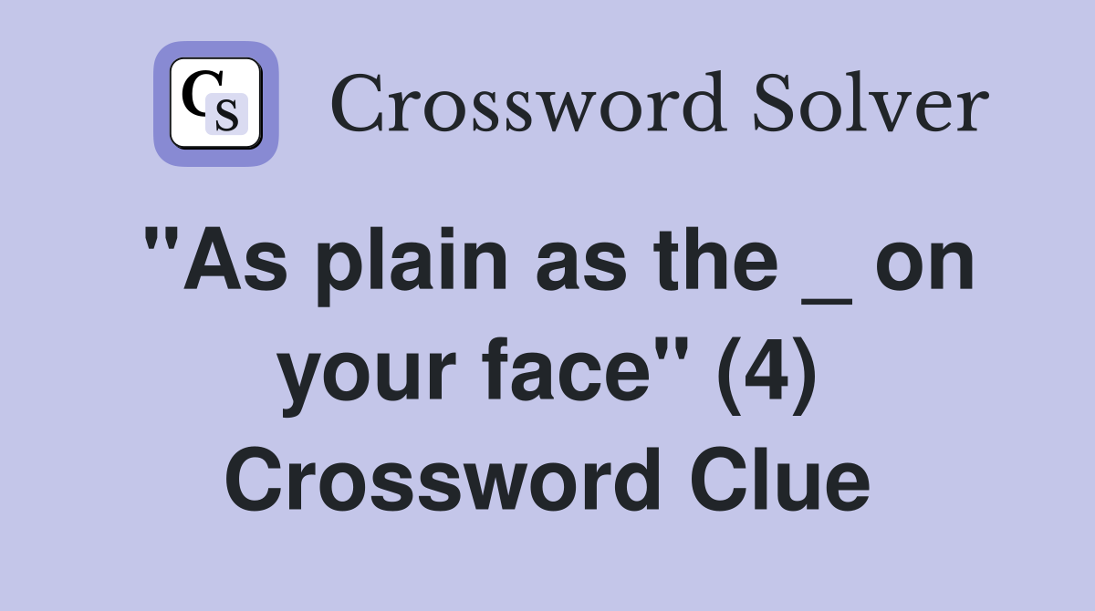 "As plain as the _ on your face" (4) Crossword Clue