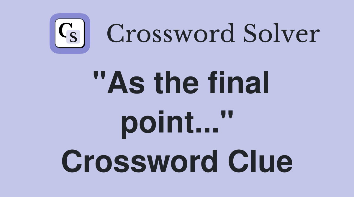 "As the final point..." Crossword Clue