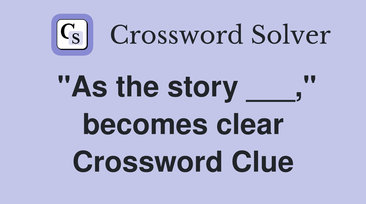 "As the story ___," becomes clear Crossword Clue