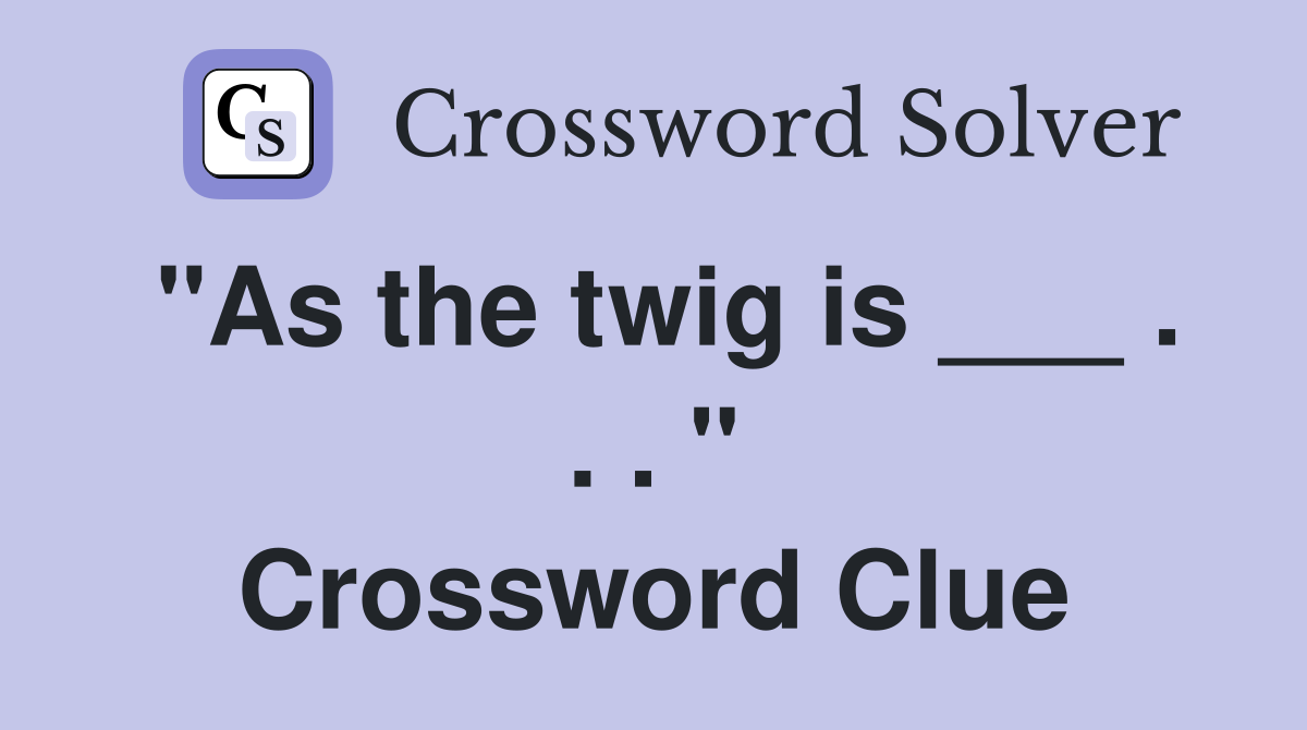 "As the twig is ___ . . . " Crossword Clue