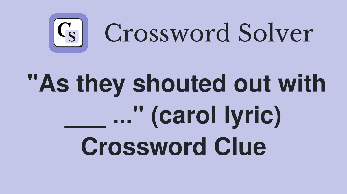 "As they shouted out with ___ ..." (carol lyric) Crossword Clue