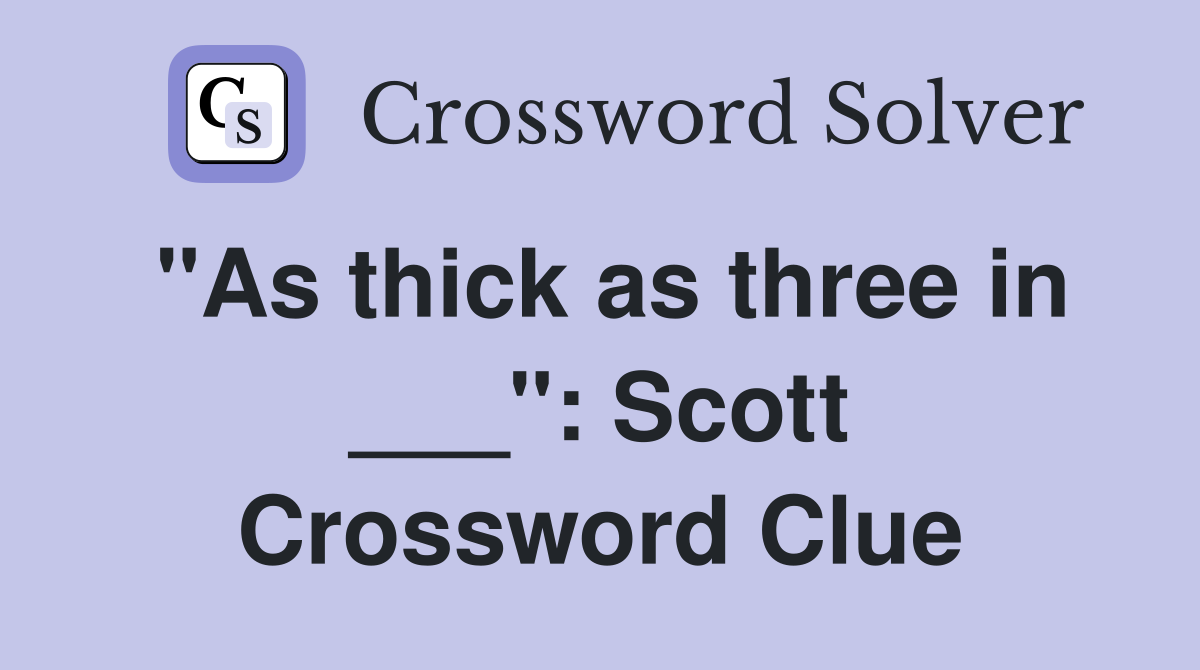 "As thick as three in ___": Scott Crossword Clue