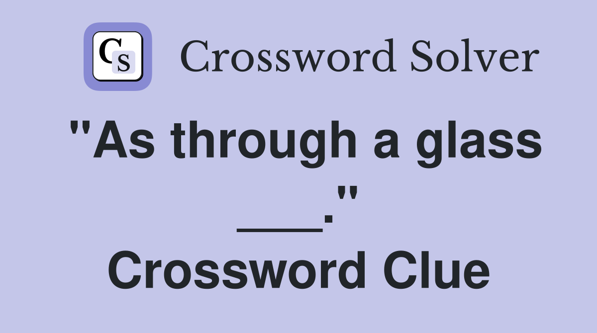 "As through a glass ___." Crossword Clue