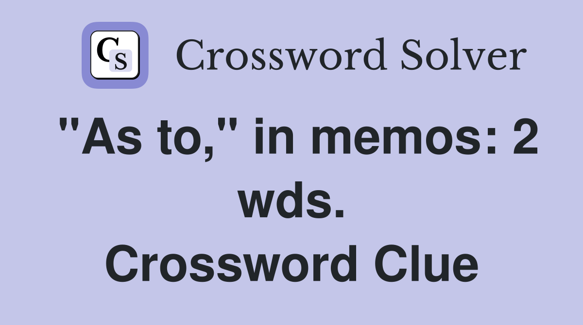 "As to," in memos: 2 wds. Crossword Clue