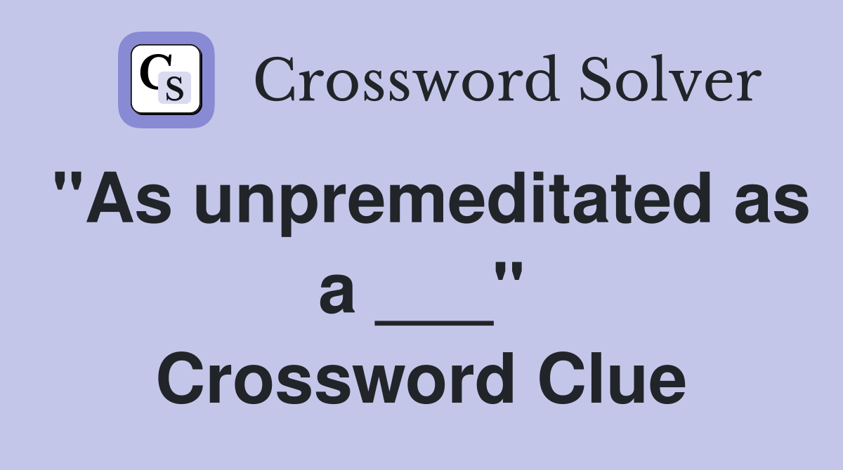 "As unpremeditated as a ___" Crossword Clue