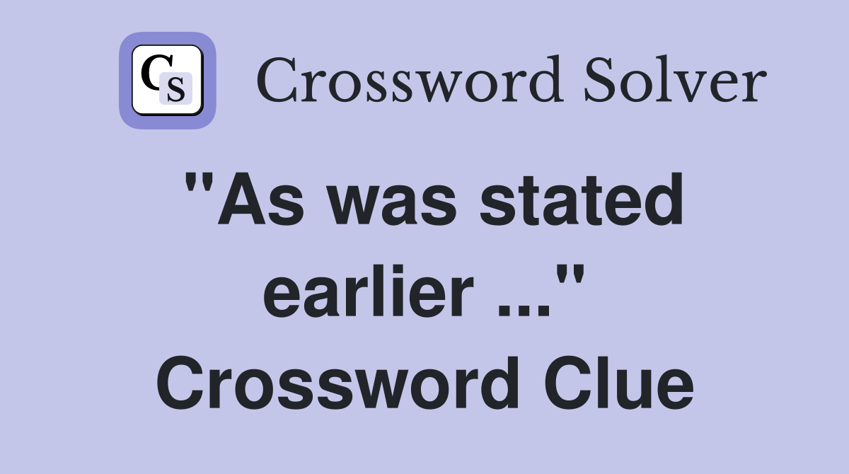 "As was stated earlier ..." Crossword Clue