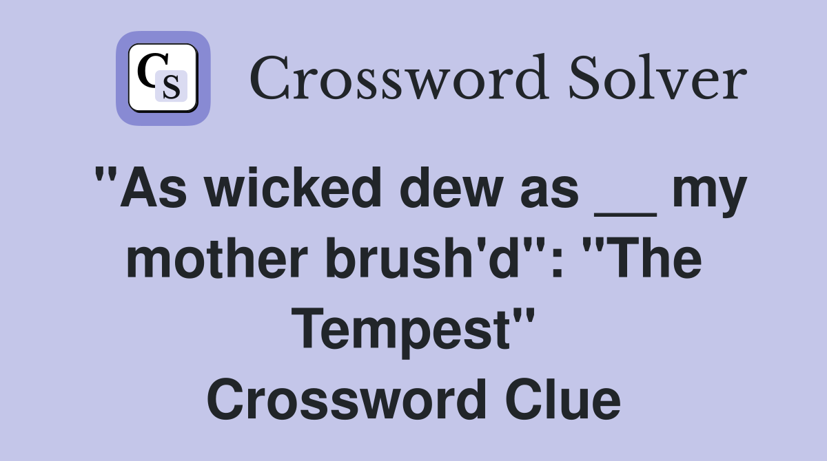 "As wicked dew as __ my mother brush'd": "The Tempest" Crossword Clue